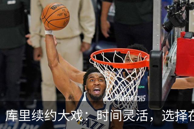 库里续约大戏：时间灵活，选择在他手里！