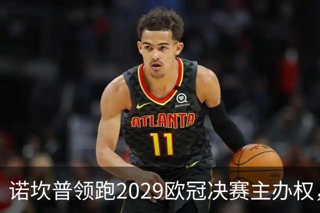 诺坎普领跑2029欧冠决赛主办权，欧足联9月定案